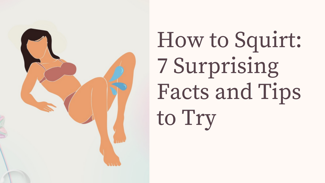 How to Squirt: 7 Surprising Facts and Tips to Try